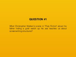 What Christopher Walken's scene in "Pulp Fiction" about his
father hiding a gold watch up his ass teaches us about
screenwriting structures?
QUESTION #1
 