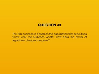 The ﬁlm business is based on the assumption that executives
"know what the audience wants". How does the arrival of
algorithms changes the game?
QUESTION #3
 