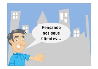 Pensando
 nos seus
Clientes...
 