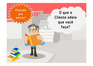 Parando
  pra        O que o
pensar!   Cliente odeia
            que você
              faça?
 