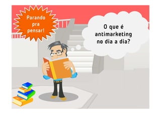 Parando
  pra
             O que é
pensar!
          antimarketing
           no dia a dia?
 