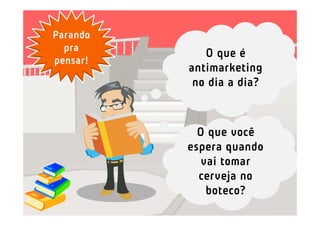 Parando
  pra
             O que é
pensar!
          antimarketing
           no dia a dia?



            O que você
          espera quando
            vai tomar
            cerveja no
             boteco?
 