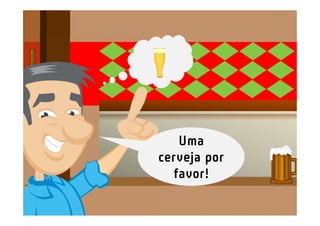 Uma
cerveja por
  favor!
 