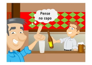 Pense
no copo
 