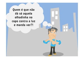 Quem é que não
   dá só aquela
   olhadinha no
copo contra a luz
  e manda ver?!
 
