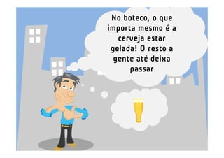 No boteco, o que
importa mesmo é a
   cerveja estar
 gelada! O resto a
  gente até deixa
      passar
 