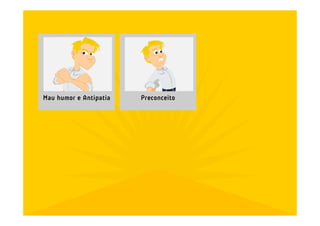 Mau humor e Antipatia   Preconceito
 