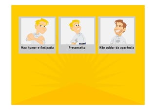 Mau humor e Antipatia   Preconceito   Não cuidar da aparência
 