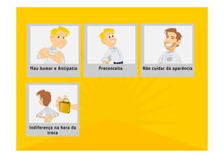 Mau humor e Antipatia    Preconceito   Não cuidar da aparência




Indiferença na hora da
         troca
 