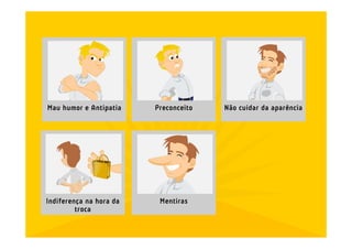 Mau humor e Antipatia    Preconceito   Não cuidar da aparência




Indiferença na hora da    Mentiras
         troca
 