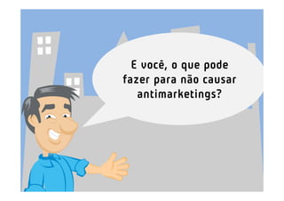 E você, o que pode
fazer para não causar
   antimarketings?
 