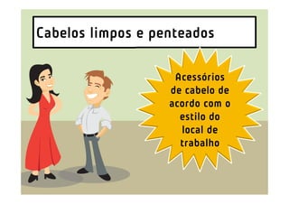 Cabelos limpos e penteados

                    Acessórios
                   de cabelo de
                   acordo com o
                     estilo do
                     local de
                     trabalho
 