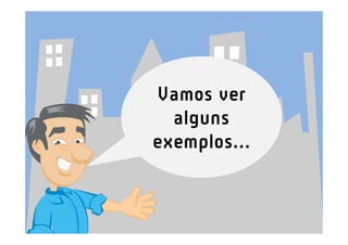 Vamos ver
  alguns
exemplos...
 