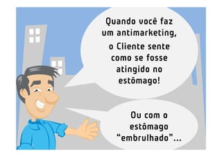 Quando você faz
um antimarketing,
  o Cliente sente
  como se fosse
    atingido no
    estômago!


      Ou com o
      estômago
   “embrulhado”...
 