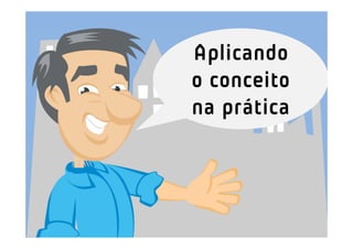 Aplicando
o conceito
na prática
 