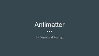 Antimatter
By Daniel and Rodrigo
 