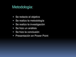 Metodología:

 Se redacto el objetivo
 Se realizo la metodología
 Se realizo la investigación
 Se hizo un análisis
 Se hizo la conclusión
 Presentación en Power Point
 