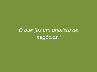 O que faz um analista de
negócios?

 