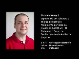 Marcelo Neves é
especialista em software e
análise de negócios.
Atualmente participa da
escrita do BABOK v3 – O
Guia para o Corpo de
Conhecimento de Análise de
Negócios.
e-mail: marcelo@anelosoft.com
twitter: @marceloneves
Site:
an202.com

 