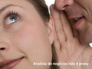 Analista de negócios não é proxy

 