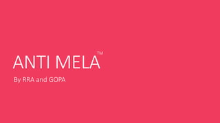 ANTI MELA
By RRA and GOPA
TM
 