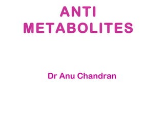 ANTI
METABOLITES
Dr Anu Chandran
 