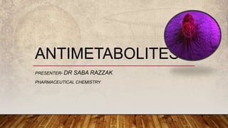 ANTIMETABOLITES
PRESENTER- DR SABA RAZZAK
PHARMACEUTICAL CHEMISTRY
 