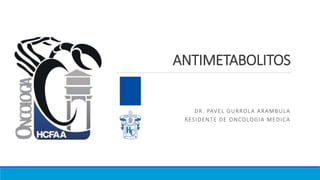 ANTIMETABOLITOS
DR. PAVEL GURROLA ARAMBULA
RESIDENTE DE ONCOLOGIA MEDICA
 