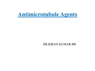 Antimicrotubule Agents
DR.KIRAN KUMAR BR
 