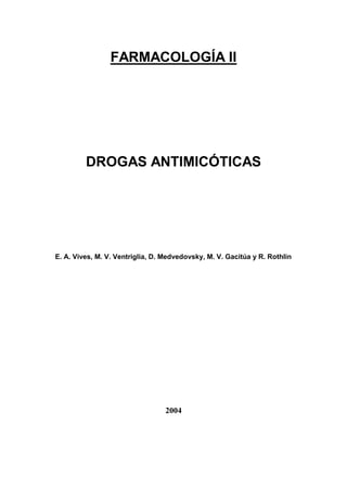 FARMACOLOGÍA II




         DROGAS ANTIMICÓTICAS




E. A. Vives, M. V. Ventriglia, D. Medvedovsky, M. V. Gacitúa y R. Rothlin




                                  2004
 