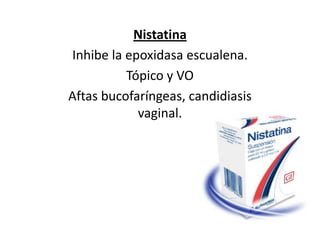 NistatinaInhibe la epoxidasaescualena.Tópico y VO Aftas bucofaríngeas, candidiasis vaginal. 