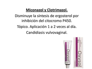 Miconazol y Clotrimazol. Disminuye la síntesis de ergosterol por inhibición del citocromo P450.Tópico. Aplicación 1 a 2 veces al día. Candidiasis vulvovaginal. 