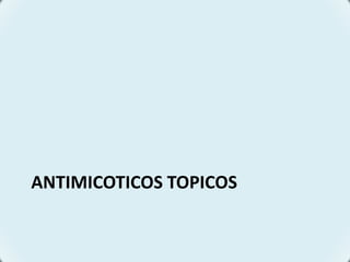 ANTIMICOTICOS TOPICOS
 