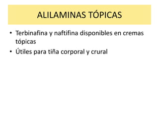 ALILAMINAS TÓPICAS
• Terbinafina y naftifina disponibles en cremas
tópicas
• Útiles para tiña corporal y crural
 