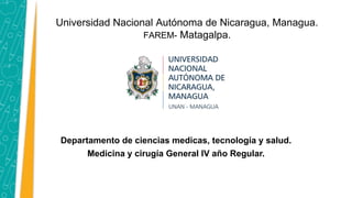 Universidad Nacional Autónoma de Nicaragua, Managua.
FAREM- Matagalpa.
Departamento de ciencias medicas, tecnología y salud.
Medicina y cirugía General lV año Regular.
 