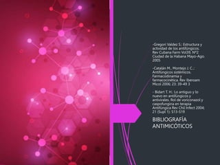-Gregori Valdez S.: Estructura y
actividad de los antifúngicos.
Rev Cubana Farm Vol39, Nº2
Ciudad de la Habana Mayo-Ago.
2005
-Catalán M., Montejo J. C..:
Antifúngicos sistémicos.
Farmacodinamia y
farmacocinética. Rev Iberoam
Micol 2006; 23: 39-49 3
- Bidart T. H.: Lo antiguo y lo
nuevo en antifúngicos y
antivirales. Rol de voriconazol y
caspofungina en terapia
Antifúngica Rev Chil Infect 2004;
21 (Supl 1): S13-S19
BIBLIOGRAFÍA
ANTIMICÓTICOS
 