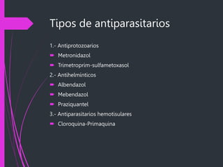Tipos de antiparasitarios
1.- Antiprotozoarios
 Metronidazol
 Trimetroprim-sulfametoxasol
2.- Antihelmínticos
 Albendazol
 Mebendazol
 Praziquantel
3.- Antiparasitarios hemotisulares
 Cloroquina-Primaquina
 