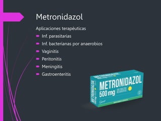 Metronidazol
Aplicaciones terapéuticas
 Inf. parasitarias
 Inf. bacterianas por anaerobios
 Vaginitis
 Peritonitis
 Meningitis
 Gastroenteritis
 