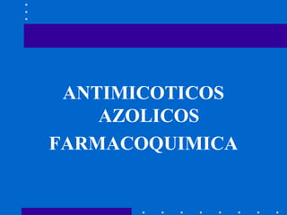 ANTIMICOTICOS
AZOLICOS
FARMACOQUIMICA
 