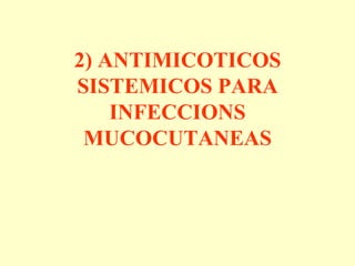 2) ANTIMICOTICOS
SISTEMICOS PARA
    INFECCIONS
 MUCOCUTANEAS
 