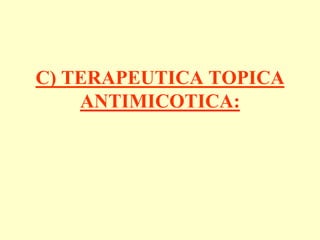 C) TERAPEUTICA TOPICA
    ANTIMICOTICA:
 