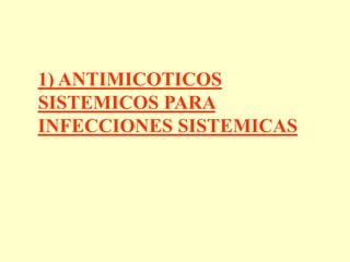 1) ANTIMICOTICOS
SISTEMICOS PARA
INFECCIONES SISTEMICAS
 