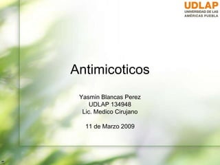 Antimicoticos
Yasmin Blancas Perez
UDLAP 134948
Lic. Medico Cirujano
11 de Marzo 2009
 