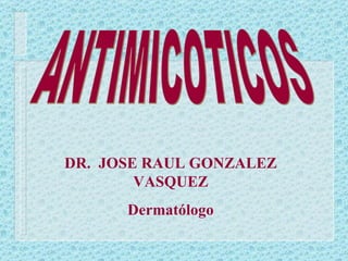 ANTIMICOTICOS DR.  JOSE RAUL GONZALEZ VASQUEZ Dermatólogo 