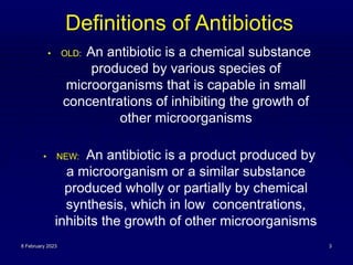Definitions of Antibiotics
• OLD: An antibiotic is a chemical substance
produced by various species of
microorganisms that...