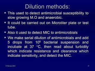 Dilution methods:
 This used to detect antimicrobial susceptibility to
slow growing M.O and anaerobic.
 It could be carr...