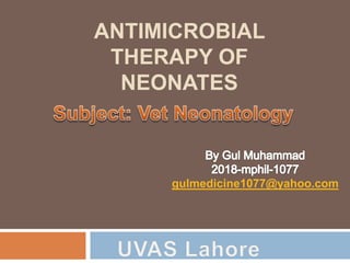 ANTIMICROBIAL
THERAPY OF
NEONATES
gulmedicine1077@yahoo.com
 