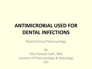 ANTIMICROBIAL USED FOR
DENTAL INFECTIONS
Dental Clinical Pharmacology
By
Taha Hussein Kadi , MSc
Lecturer of Pharmacology & Toxicology
UST
 
