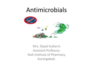 Antimicrobials
Mrs. Dipali Kulkarni
Assistant Professor,
Yash Institute of Pharmacy,
Aurangabad.
 