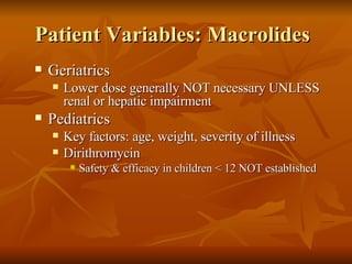 Patient Variables: Macrolides Geriatrics Lower dose generally NOT necessary UNLESS renal or hepatic impairment Pediatrics Key factors: age, weight, severity of illness Dirithromycin Safety & efficacy in children < 12 NOT established 